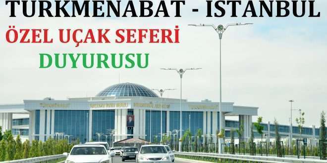 Türkmenabat - İstanbul Özel Uçak Seferi Duyurusu