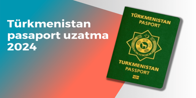 Türkmenistan pasaport uzatma 2024